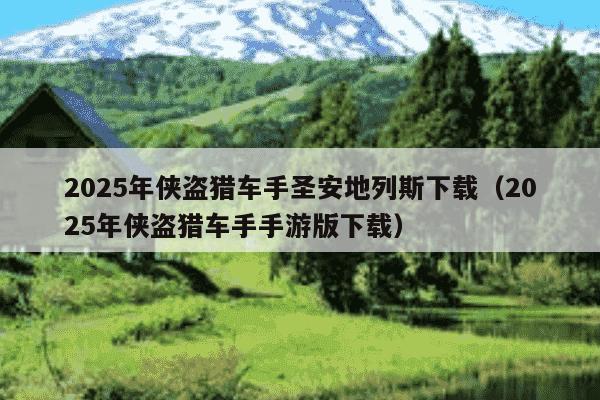 2025年侠盗猎车手圣安地列斯下载（2025年侠盗猎车手手游版下载）