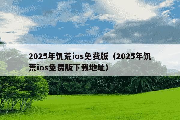 2025年饥荒ios免费版（2025年饥荒ios免费版下载地址）