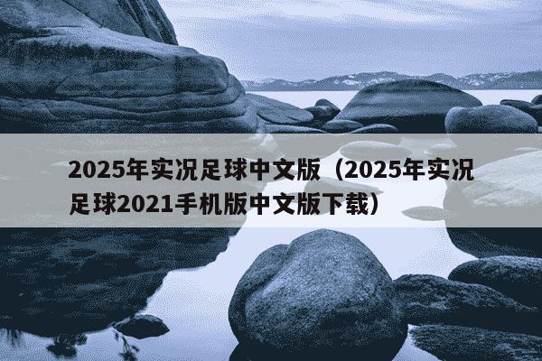 2025年实况足球中文版（2025年实况足球2021手机版中文版下载）