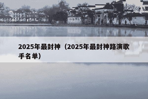 2025年最封神（2025年最封神路演歌手名单）
