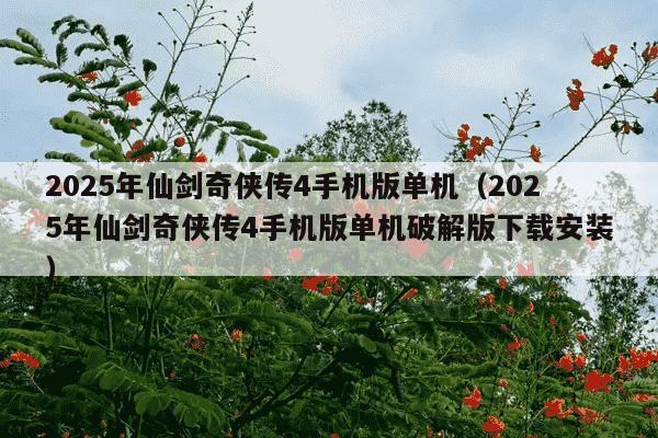 2025年仙剑奇侠传4手机版单机（2025年仙剑奇侠传4手机版单机破解版下载安装）