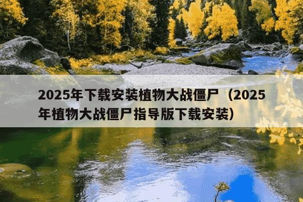 2025年下载安装植物大战僵尸（2025年植物大战僵尸指导版下载安装）