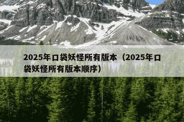 2025年口袋妖怪所有版本（2025年口袋妖怪所有版本顺序）