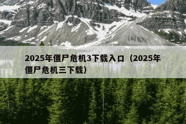 2025年僵尸危机3下载入口（2025年僵尸危机三下载）
