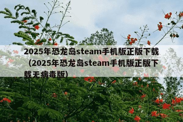 2025年恐龙岛steam手机版正版下载（2025年恐龙岛steam手机版正版下载无病毒版）