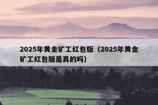 2025年黄金矿工红包版（2025年黄金矿工红包版是真的吗）