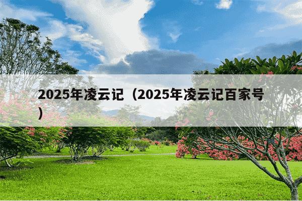 2025年凌云记（2025年凌云记百家号）
