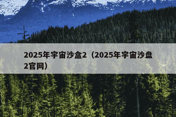 2025年宇宙沙盒2（2025年宇宙沙盘2官网）