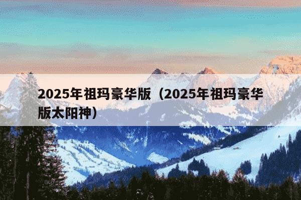 2025年祖玛豪华版（2025年祖玛豪华版太阳神）