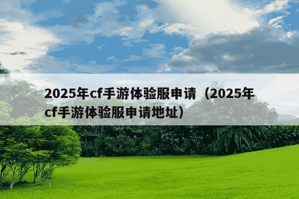 2025年cf手游体验服申请（2025年cf手游体验服申请地址）