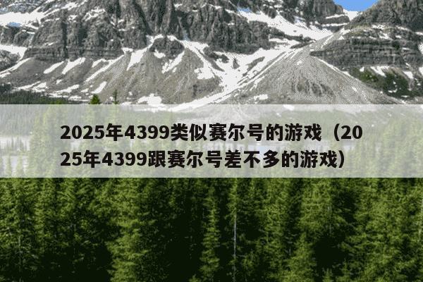 2025年4399类似赛尔号的游戏(2025年4399跟赛尔号差不多的游戏)