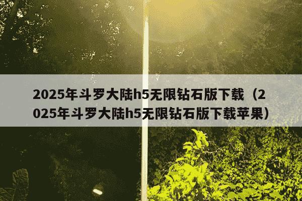 2025年斗罗大陆h5无限钻石版下载（2025年斗罗大陆h5无限钻石版下载苹果）