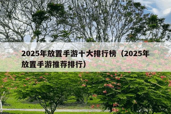 2025年放置手游十大排行榜（2025年放置手游推荐排行）