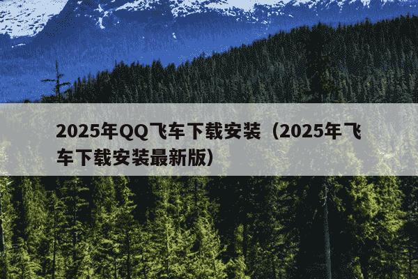 2025年QQ飞车下载安装（2025年飞车下载安装最新版）