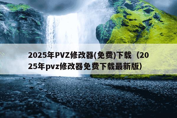 2025年PVZ修改器(免费)下载（2025年pvz修改器免费下载最新版）