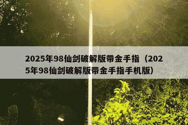 2025年98仙剑破解版带金手指（2025年98仙剑破解版带金手指手机版）