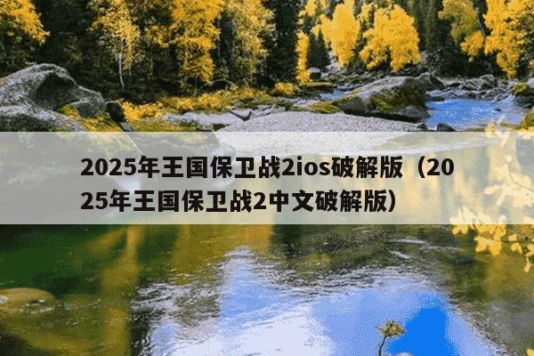 2025年王国保卫战2ios破解版（2025年王国保卫战2中文破解版）