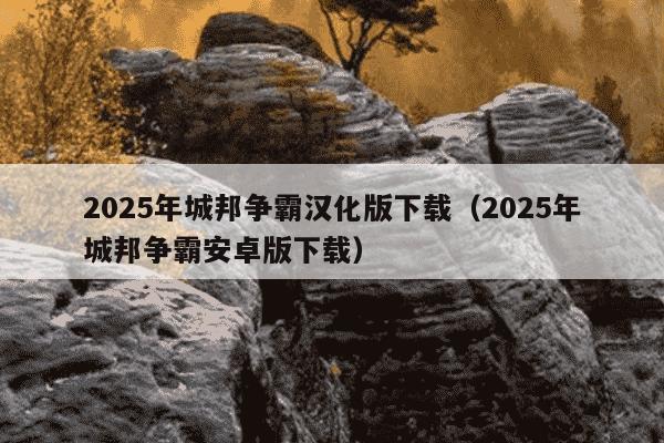 2025年城邦争霸汉化版下载（2025年城邦争霸安卓版下载）