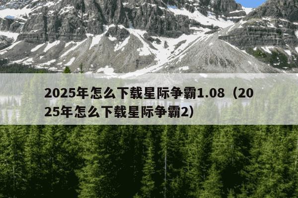 2025年怎么下载星际争霸1.08（2025年怎么下载星际争霸2）