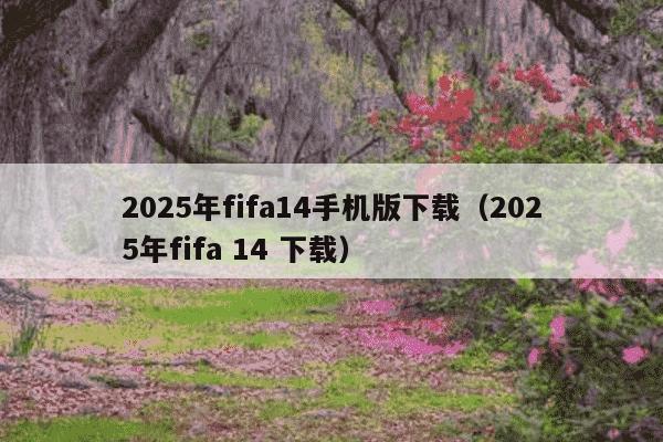 2025年fifa14手机版下载（2025年fifa 14 下载）