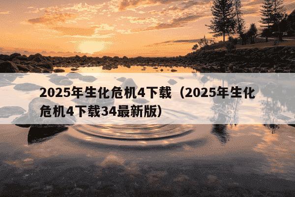 2025年生化危机4下载（2025年生化危机4下载34最新版）