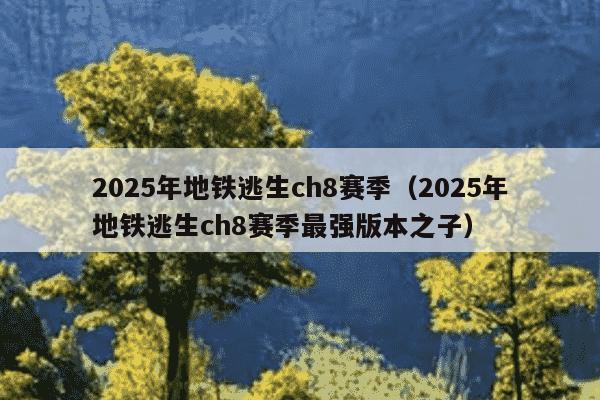 2025年地铁逃生ch8赛季（2025年地铁逃生ch8赛季最强版本之子）