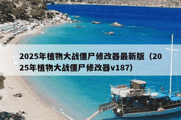 2025年植物大战僵尸修改器最新版（2025年植物大战僵尸修改器v187）