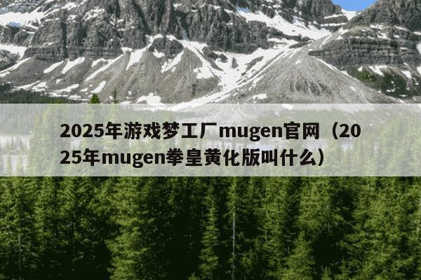 2025年游戏梦工厂mugen官网（2025年mugen拳皇黄化版叫什么）