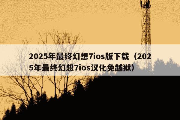 2025年最终幻想7ios版下载（2025年最终幻想7ios汉化免越狱）