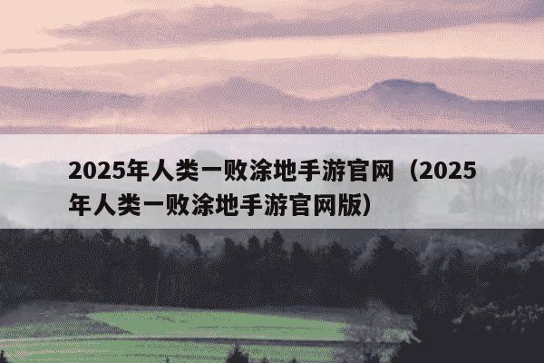 2025年人类一败涂地手游官网（2025年人类一败涂地手游官网版）
