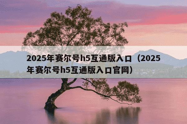 2025年赛尔号h5互通版入口（2025年赛尔号h5互通版入口官网）