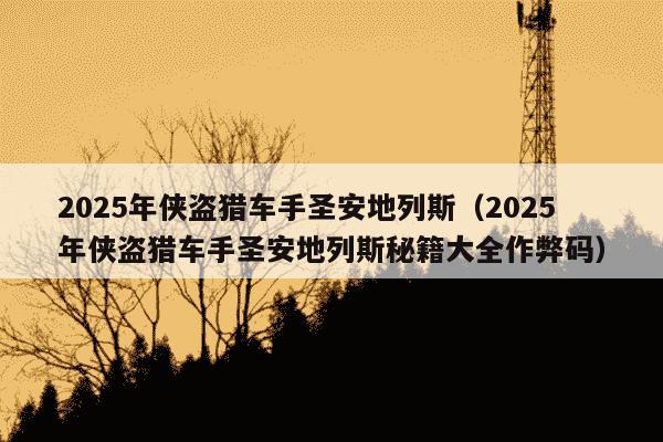 2025年侠盗猎车手圣安地列斯（2025年侠盗猎车手圣安地列斯秘籍大全作弊码）