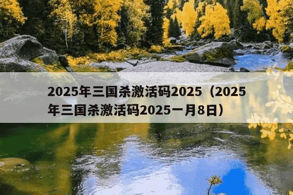 2025年三国杀激活码2025（2025年三国杀激活码2025一月8日）