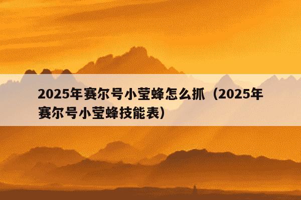 2025年赛尔号小莹蜂怎么抓（2025年赛尔号小莹蜂技能表）