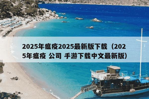 2025年瘟疫2025最新版下载（2025年瘟疫 公司 手游下载中文最新版）