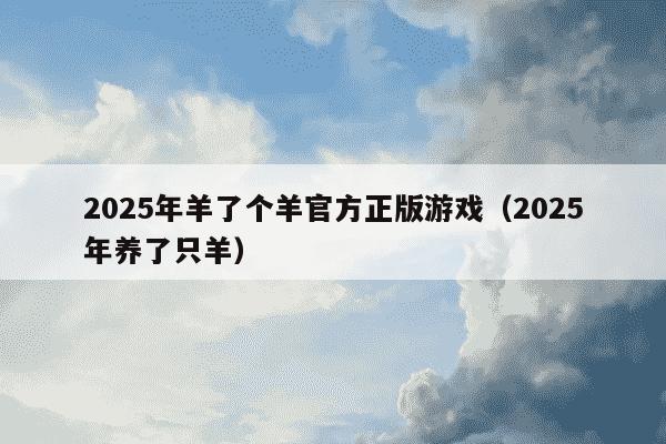 2025年羊了个羊官方正版游戏（2025年养了只羊）