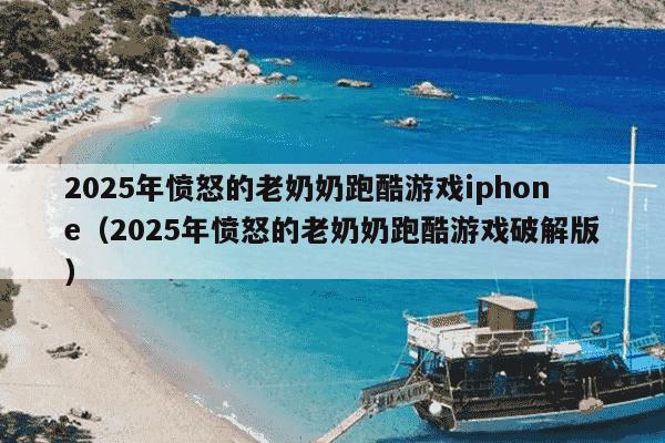 2025年愤怒的老奶奶跑酷游戏iphone（2025年愤怒的老奶奶跑酷游戏破解版）