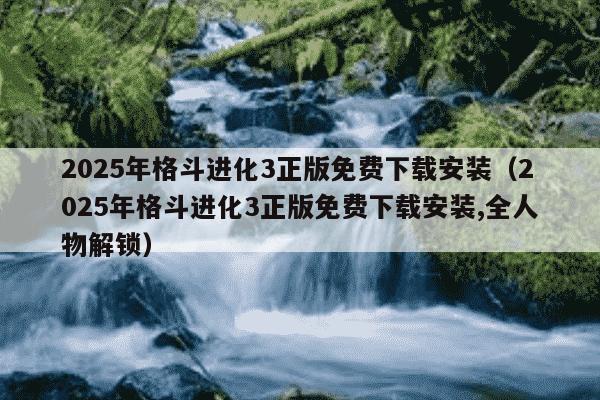 2025年格斗进化3正版免费下载安装（2025年格斗进化3正版免费下载安装,全人物解锁）