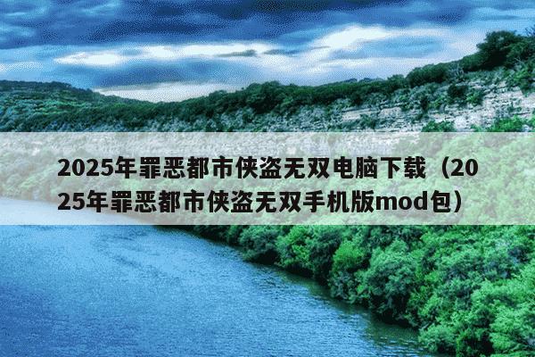 2025年罪恶都市侠盗无双电脑下载（2025年罪恶都市侠盗无双手机版mod包）