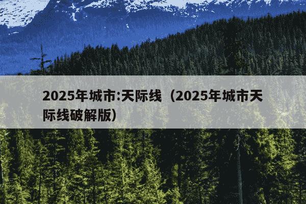 2025年城市:天际线（2025年城市天际线破解版）