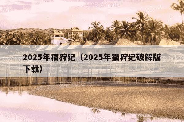 2025年猫狩纪(2025年猫狩纪破解版下载)