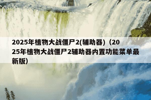 2025年植物大战僵尸2(辅助器)(2025年植物大战僵尸2辅助器内置功能菜单最新版)