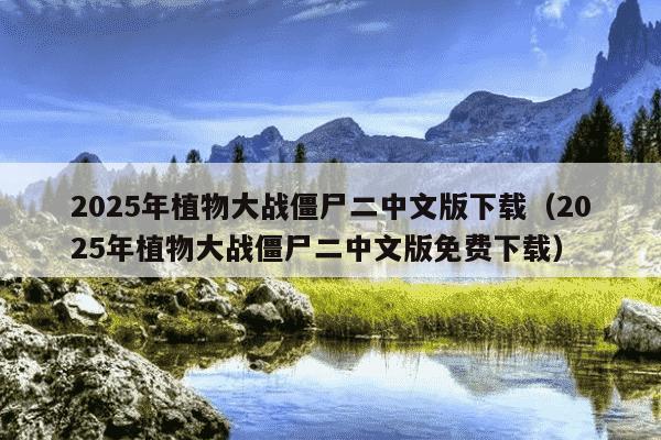 2025年植物大战僵尸二中文版下载(2025年植物大战僵尸二中文版免费下载)