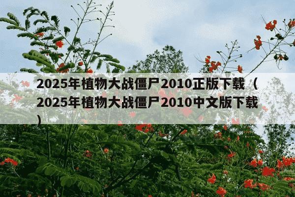 2025年植物大战僵尸2010正版下载（2025年植物大战僵尸2010中文版下载）