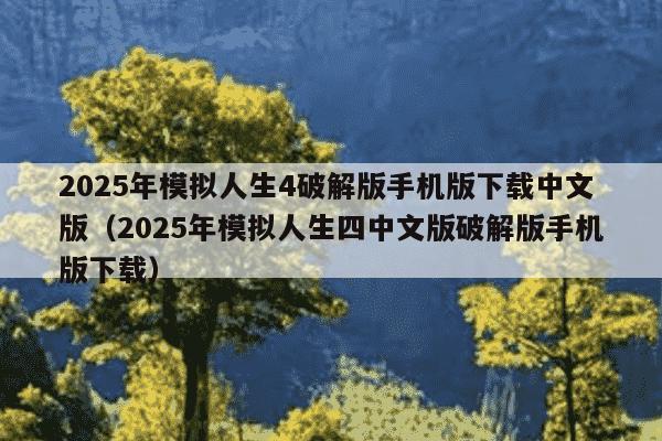2025年模拟人生4破解版手机版下载中文版（2025年模拟人生四中文版破解版手机版下载）