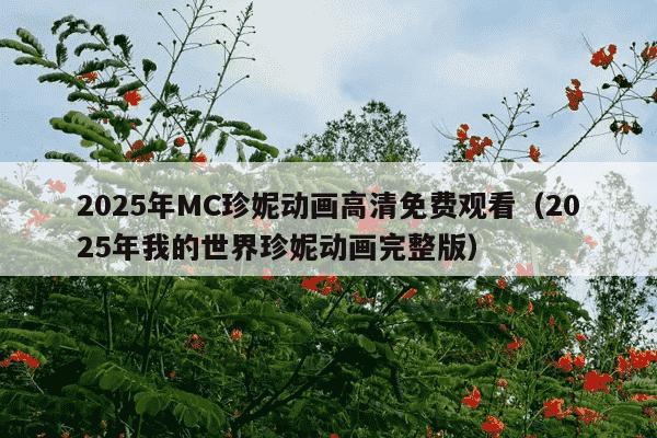 2025年MC珍妮动画高清免费观看(2025年我的世界珍妮动画完整版)