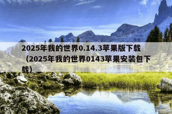 2025年我的世界0.14.3苹果版下载（2025年我的世界0143苹果安装包下载）
