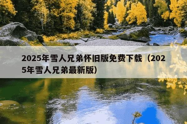 2025年雪人兄弟怀旧版免费下载（2025年雪人兄弟最新版）