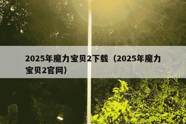 2025年魔力宝贝2下载（2025年魔力宝贝2官网）