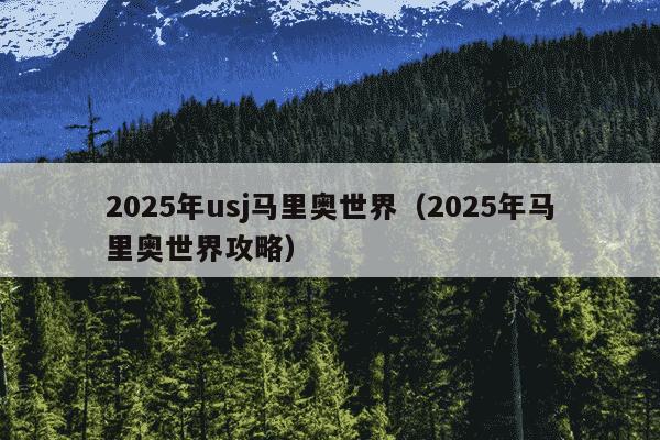 2025年usj马里奥世界（2025年马里奥世界攻略）